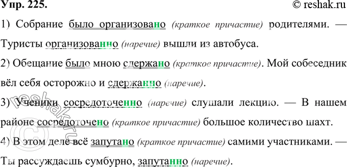 Изображение 225 Перепишите примеры, раскрывая скобки. Укажите, в каких случаях выделенные слова являются наречиями, а в каких — краткими причастиями.1) Собрание было организова(н,...